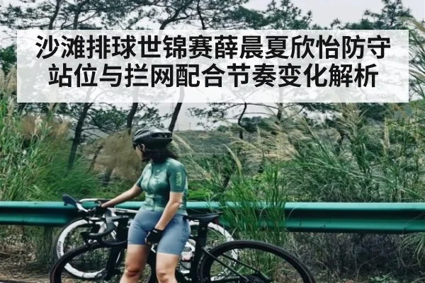 沙滩排球世锦赛薛晨夏欣怡防守站位与拦网配合节奏变化解析