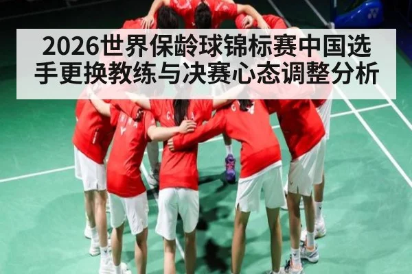 2026世界保龄球锦标赛中国选手更换教练与决赛心态调整分析